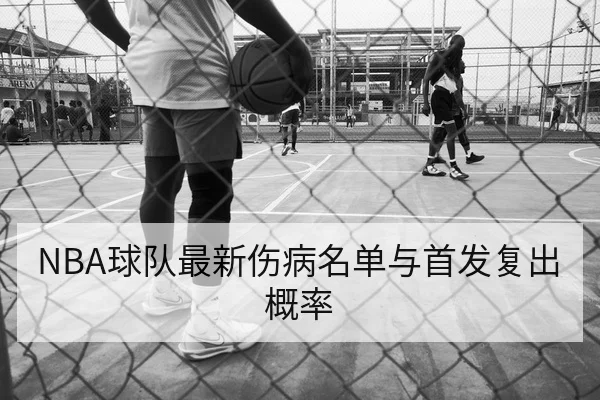 NBA球队最新伤病名单与首发复出概率