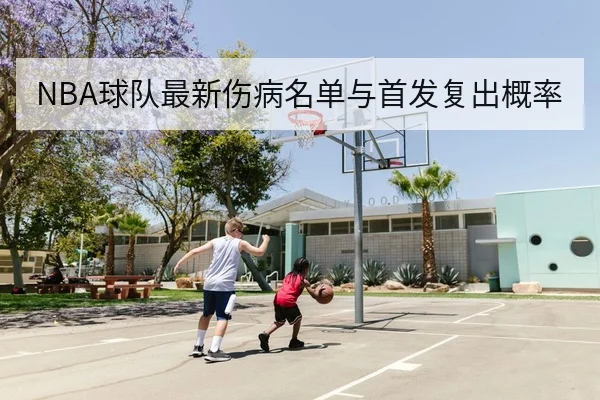 NBA球队最新伤病名单与首发复出概率